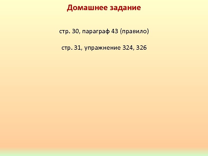 Домашнее задание стр. 30, параграф 43 (правило) стр. 31, упражнение 324, 326 