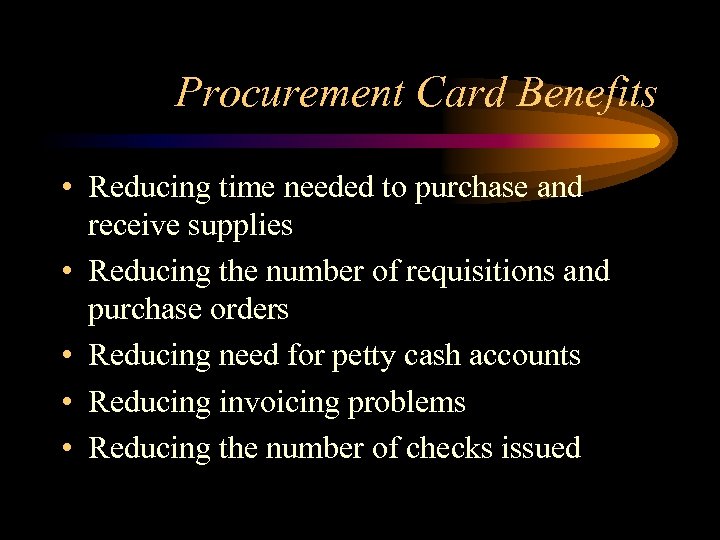 Procurement Card Benefits • Reducing time needed to purchase and receive supplies • Reducing