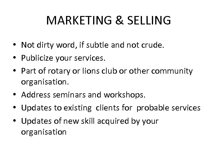 MARKETING & SELLING • Not dirty word, if subtle and not crude. • Publicize