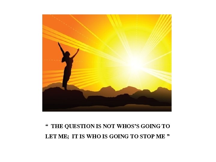 “ THE QUESTION IS NOT WHOS’S GOING TO LET ME; IT IS WHO IS