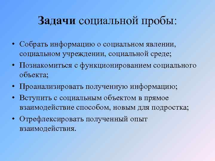 Задачи социальной пробы: • Собрать информацию о социальном явлении, социальном учреждении, социальной среде; •