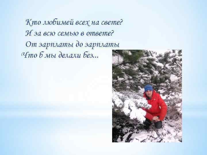 Кто любимей всех на свете? И за всю семью в ответе? От зарплаты до