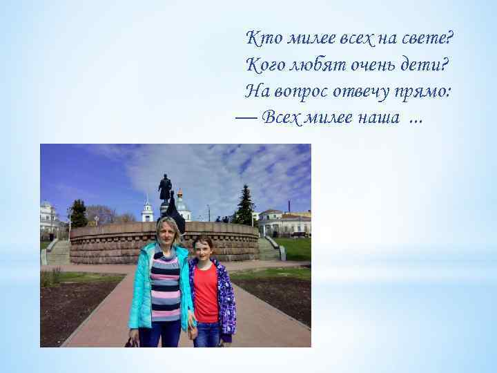 Кто милее всех на свете? Кого любят очень дети? На вопрос отвечу прямо: —