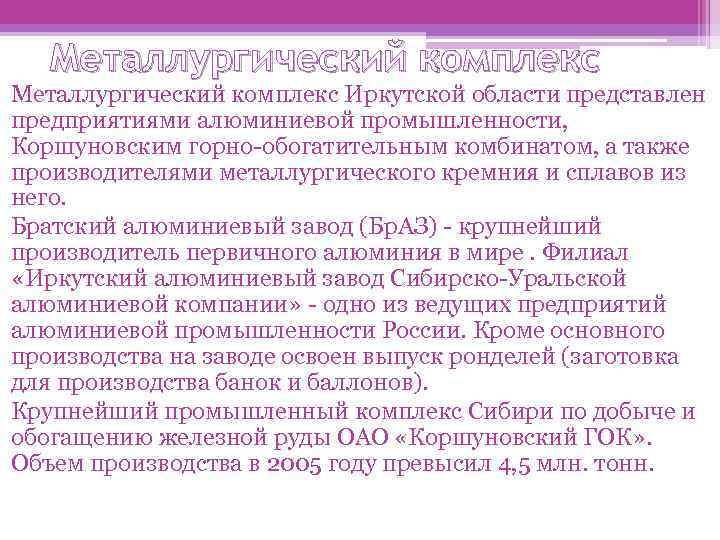 Металлургический комплекс Иркутской области представлен предприятиями алюминиевой промышленности, Коршуновским горно-обогатительным комбинатом, а также производителями