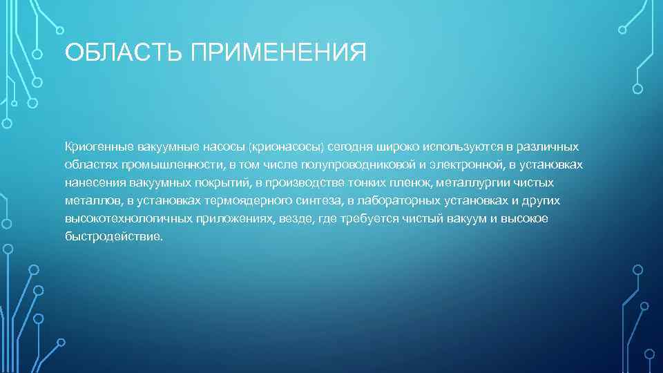 ОБЛАСТЬ ПРИМЕНЕНИЯ Криогенные вакуумные насосы (крионасосы) сегодня широко используются в различных областях промышленности, в