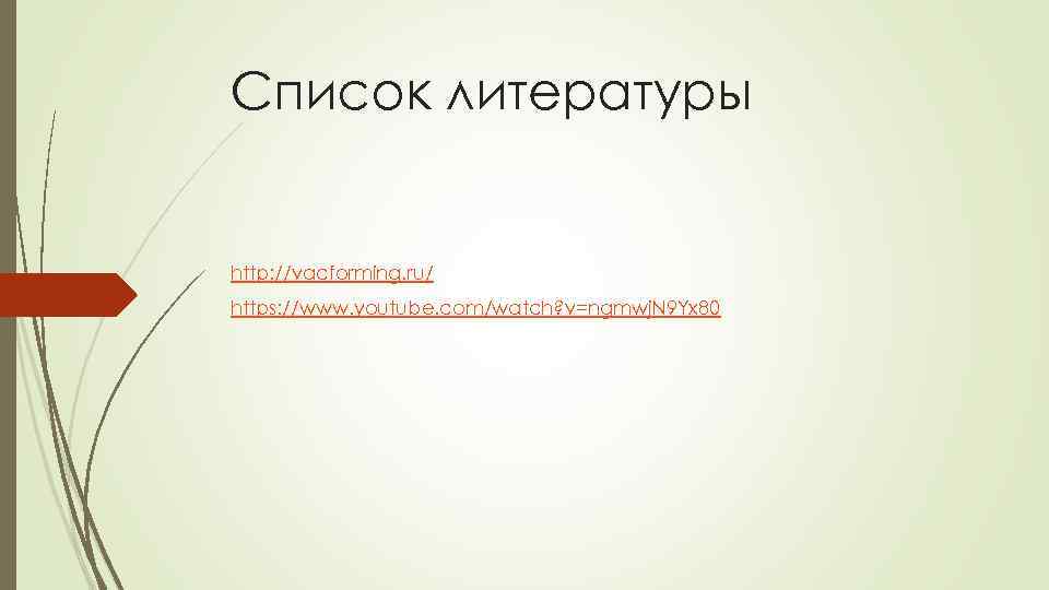 Список литературы http: //vacforming. ru/ https: //www. youtube. com/watch? v=ngmwj. N 9 Yx 80