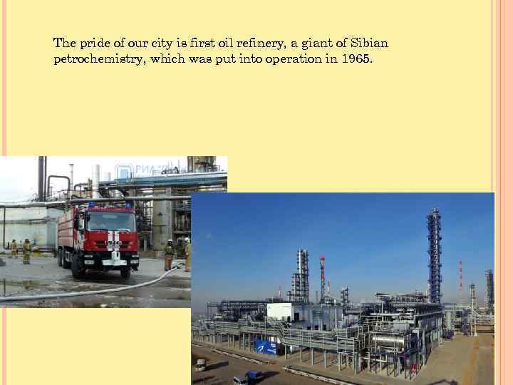 The pride of our city is first oil refinery, a giant of Sibian petrochemistry,