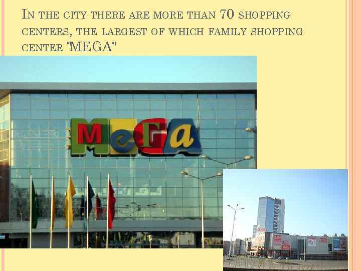 IN THE CITY THERE ARE MORE THAN 70 SHOPPING CENTERS, THE LARGEST OF WHICH