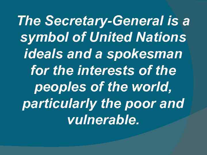 The Secretary-General is a symbol of United Nations ideals and a spokesman for the