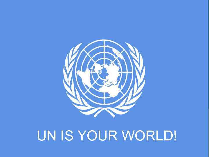 UN IS YOUR WORLD! 