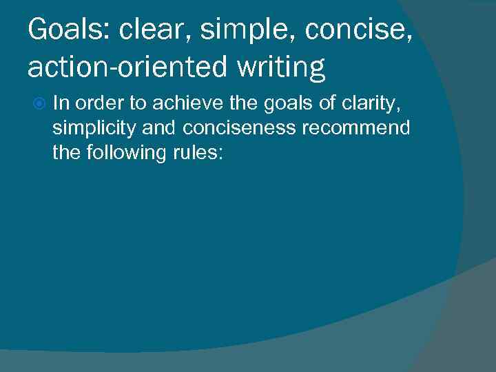 Goals: clear, simple, concise, action-oriented writing In order to achieve the goals of clarity,