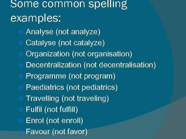 Some common spelling examples: Analyse (not analyze) Catalyse (not catalyze) Organization (not organisation) Decentralization