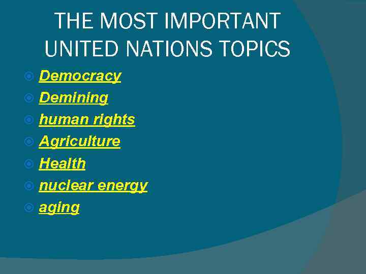 THE MOST IMPORTANT UNITED NATIONS TOPICS Democracy Demining human rights Agriculture Health nuclear energy