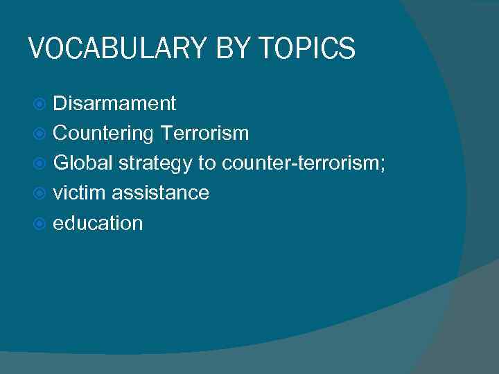 VOCABULARY BY TOPICS Disarmament Countering Terrorism Global strategy to counter-terrorism; victim assistance education 