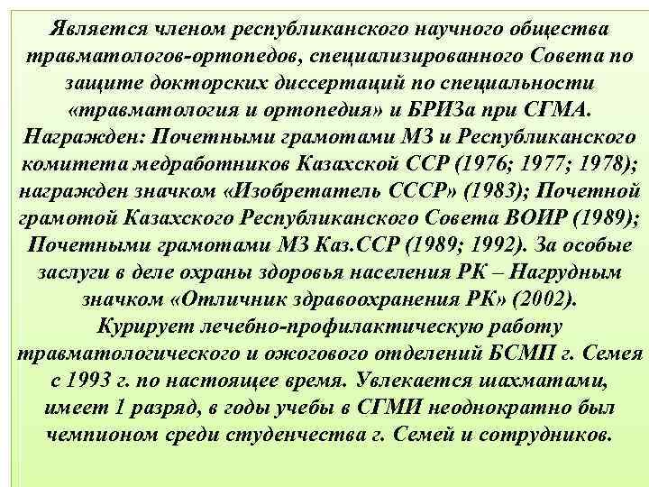 Является членом республиканского научного общества травматологов-ортопедов, специализированного Совета по защите докторских диссертаций по специальности