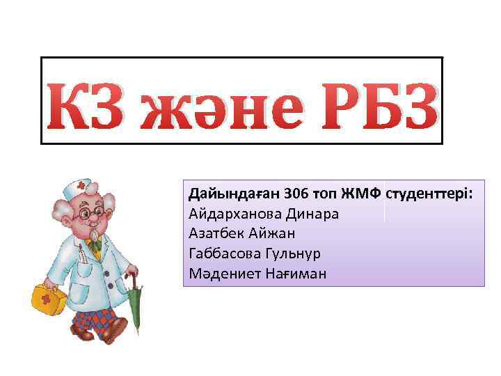 КЗ және РБЗ Дайындаған 306 топ ЖМФ студенттері: Айдарханова Динара Азатбек Айжан Габбасова Гульнур