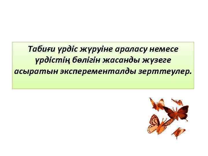 Табиғи үрдіс жүруіне араласу немесе үрдістің бөлігін жасанды жүзеге асыратын эксперементалды зерттеулер. 
