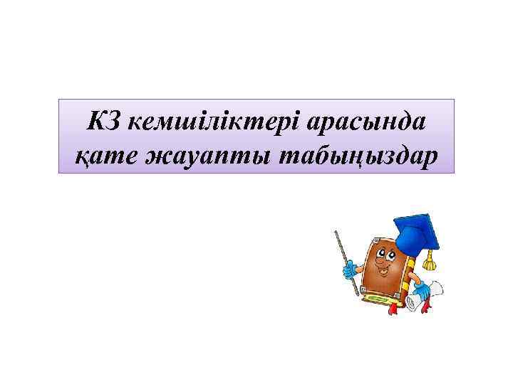 КЗ кемшіліктері арасында қате жауапты табыңыздар 