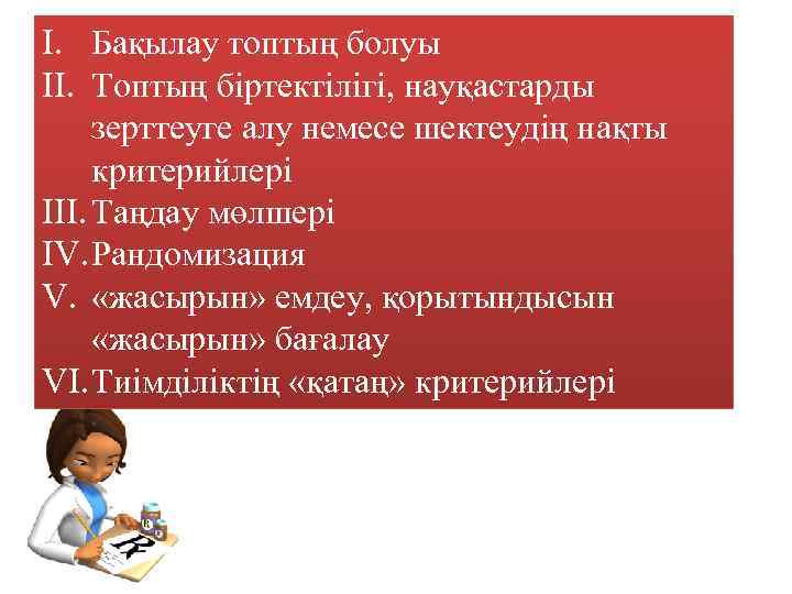 I. Бақылау топтың болуы II. Топтың біртектілігі, науқастарды зерттеуге алу немесе шектеудің нақты критерийлері
