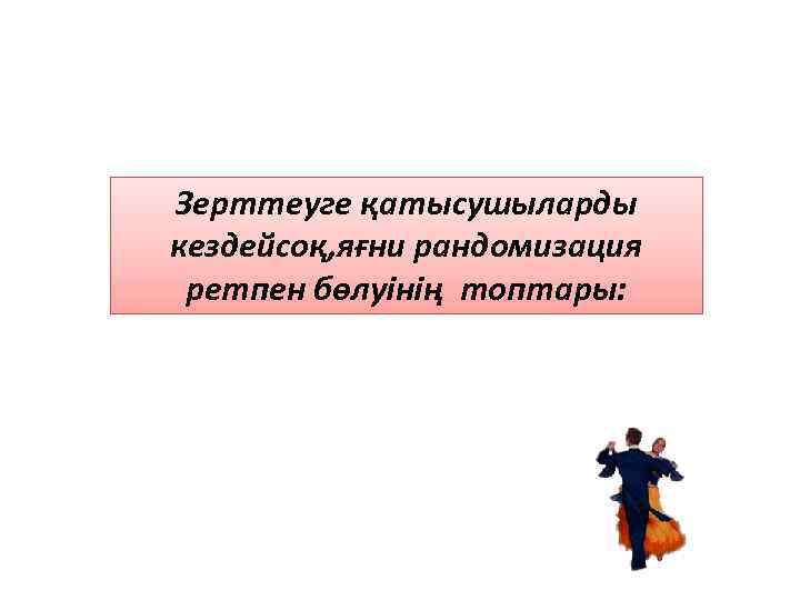 Зерттеуге қатысушыларды кездейсоқ, яғни рандомизация ретпен бөлуінің топтары: 