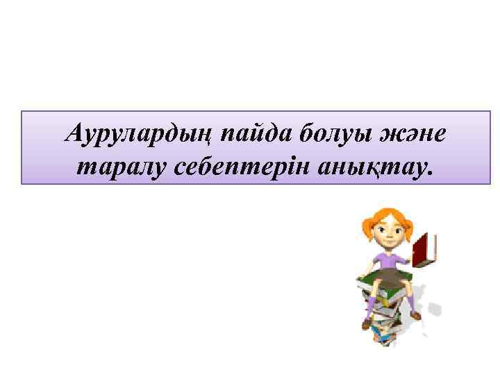 Аурулардың пайда болуы және таралу себептерін анықтау. 