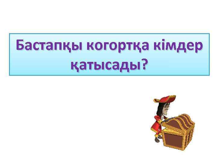 Бастапқы когортқа кімдер қатысады? 