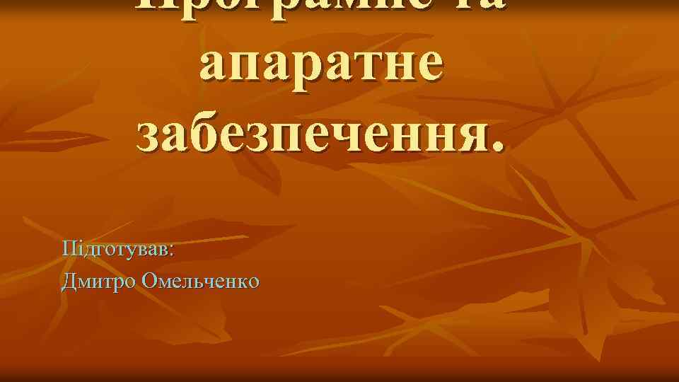 Програмне та апаратне забезпечення. Підготував: Дмитро Омельченко 