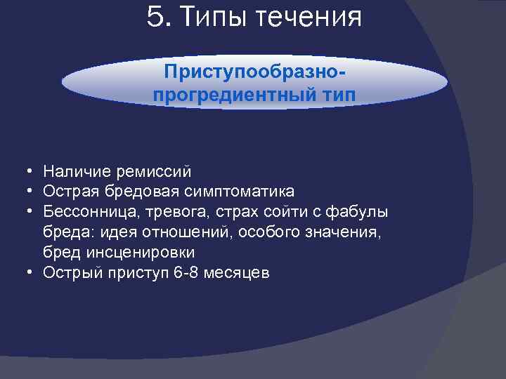 5. Типы течения Приступообразнопрогредиентный тип • Наличие ремиссий • Острая бредовая симптоматика • Бессонница,
