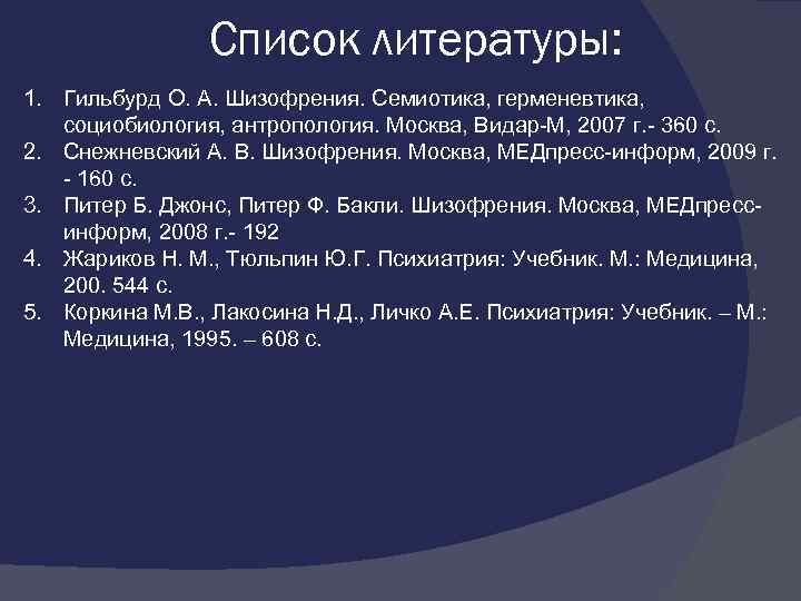 Список литературы: 1. Гильбурд О. А. Шизофрения. Семиотика, герменевтика, социобиология, антропология. Москва, Видар М,