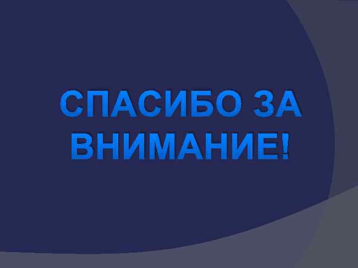 СПАСИБО ЗА ВНИМАНИЕ! 