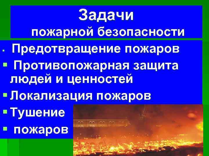 Задачи пожарной безопасности § Предотвращение пожаров § Противопожарная защита людей и ценностей § Локализация