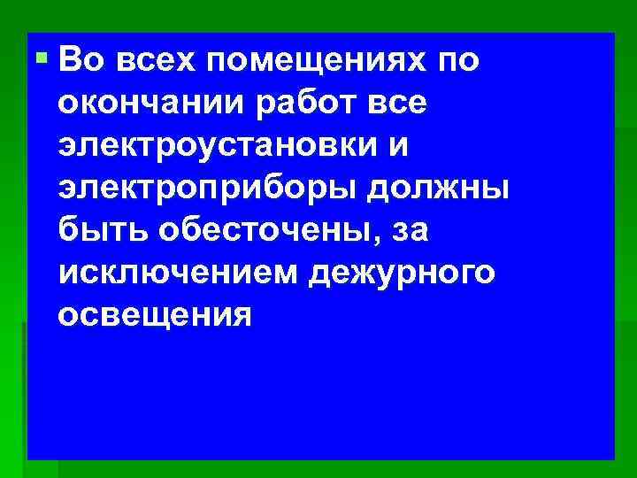 § Во всех помещениях по окончании работ все электроустановки и электроприборы должны быть обесточены,