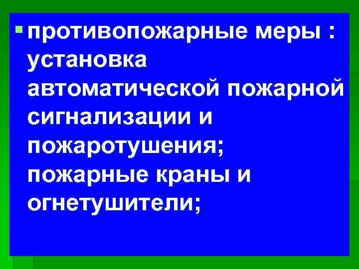 § противопожарные меры : установка автоматической пожарной сигнализации и пожаротушения; пожарные краны и огнетушители;