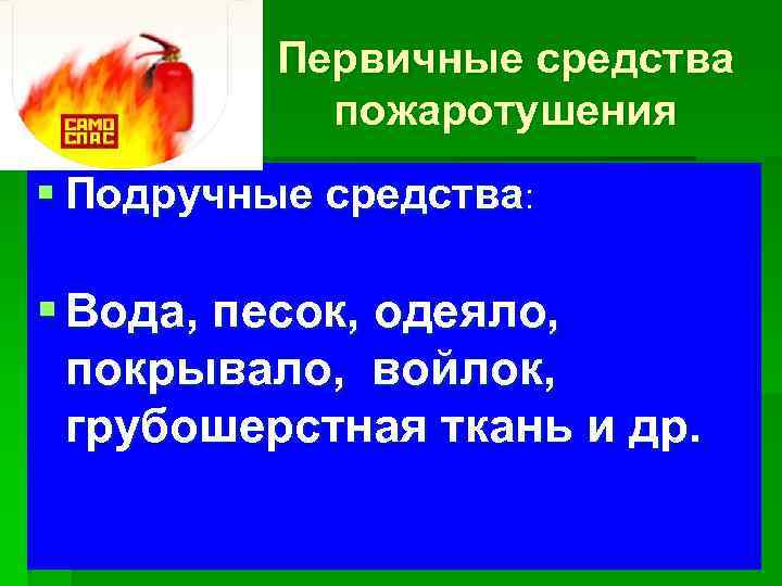 Первичные средства пожаротушения § Подручные средства: § Вода, песок, одеяло, покрывало, войлок, грубошерстная ткань