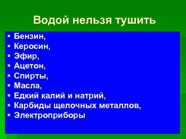 Водой нельзя тушить § § § § § Бензин, Керосин, Эфир, Ацетон, Спирты, Масла,