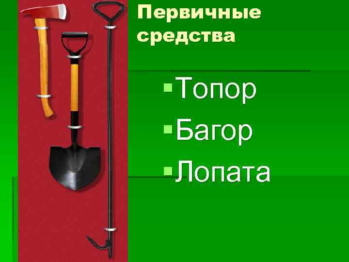 Первичные средства §Топор §Багор §Лопата 