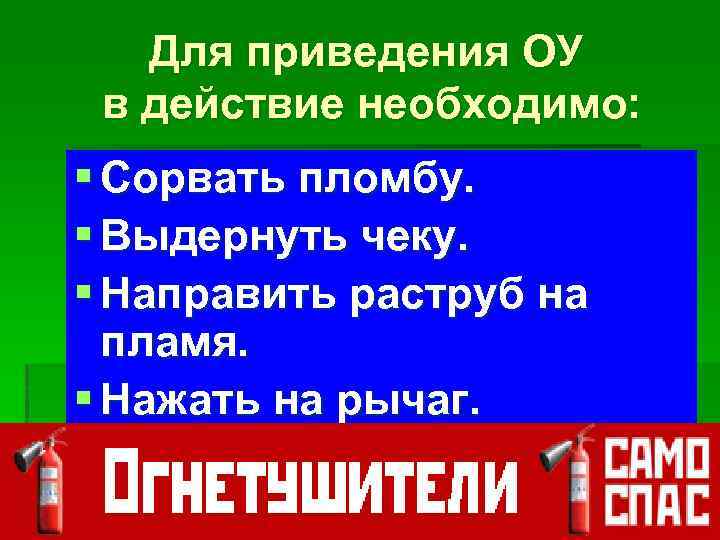 Для приведения ОУ в действие необходимо: § Сорвать пломбу. § Выдернуть чеку. § Направить