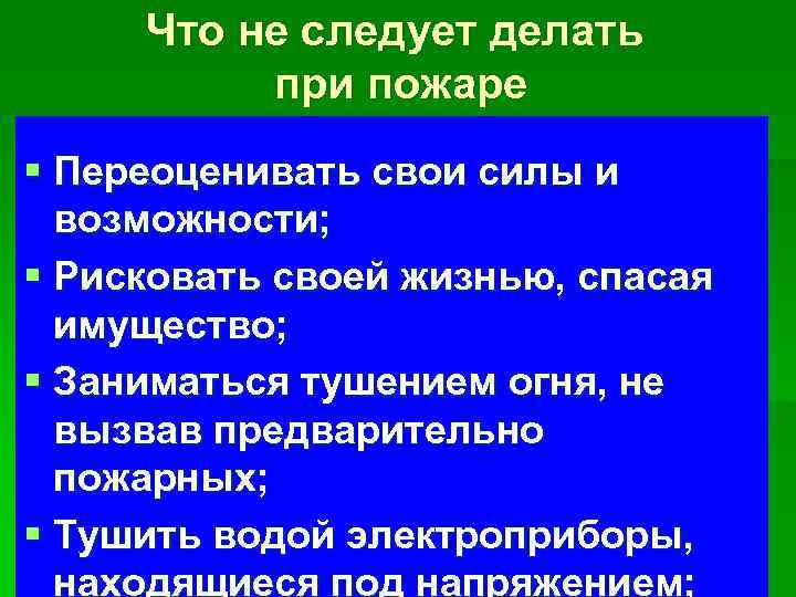 Что не следует делать при пожаре § Переоценивать свои силы и возможности; § Рисковать