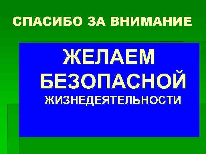 СПАСИБО ЗА ВНИМАНИЕ ЖЕЛАЕМ БЕЗОПАСНОЙ ЖИЗНЕДЕЯТЕЛЬНОСТИ 