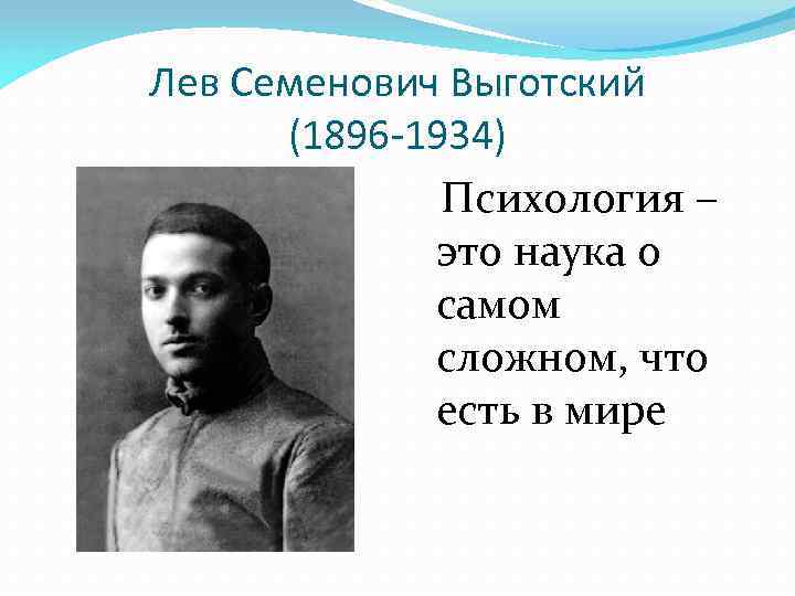 Лев Семенович Выготский (1896 -1934) Психология – это наука о самом сложном, что есть
