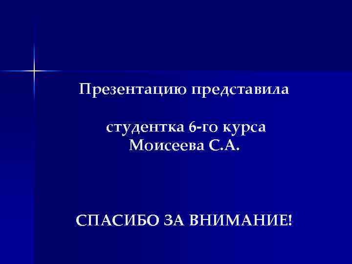 Презентацию представила студентка 6 -го курса Моисеева С. А. СПАСИБО ЗА ВНИМАНИЕ! 