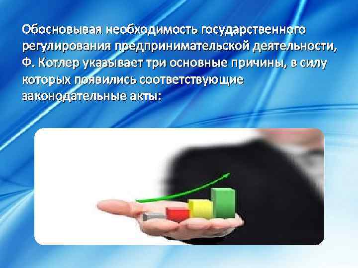 Обосновывая необходимость государственного регулирования предпринимательской деятельности, Ф. Котлер указывает три основные причины, в силу