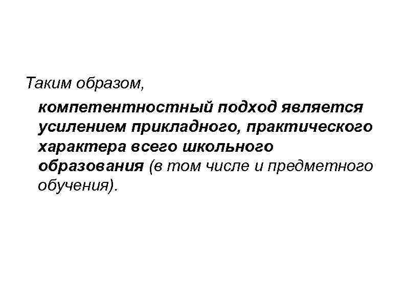 Таким образом, компетентностный подход является усилением прикладного, практического характера всего школьного образования (в том