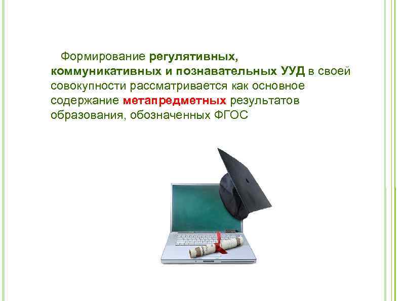 Формирование регулятивных, коммуникативных и познавательных УУД в своей совокупности рассматривается как основное содержание метапредметных