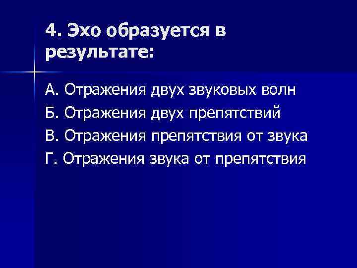 4. Эхо образуется в результате: А. Отражения двух звуковых волн Б. Отражения двух препятствий