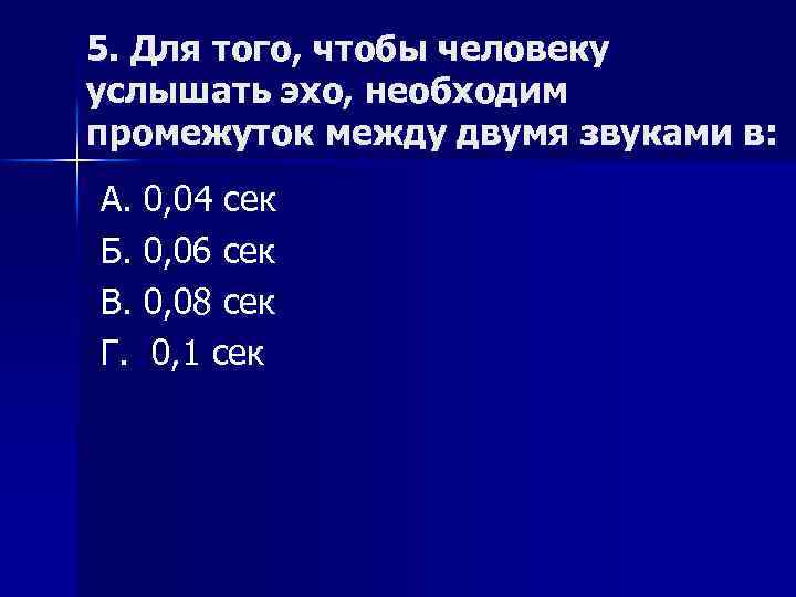 5. Для того, чтобы человеку услышать эхо, необходим промежуток между двумя звуками в: А.