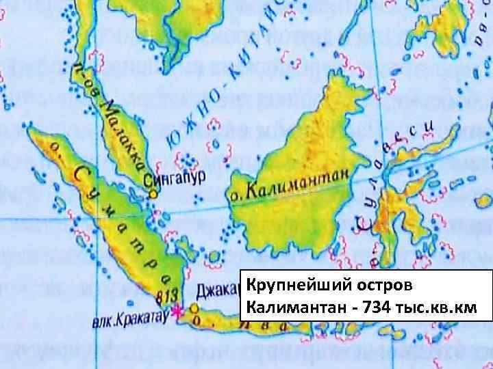 Крупнейший остров Калимантан - 734 тыс. кв. км 