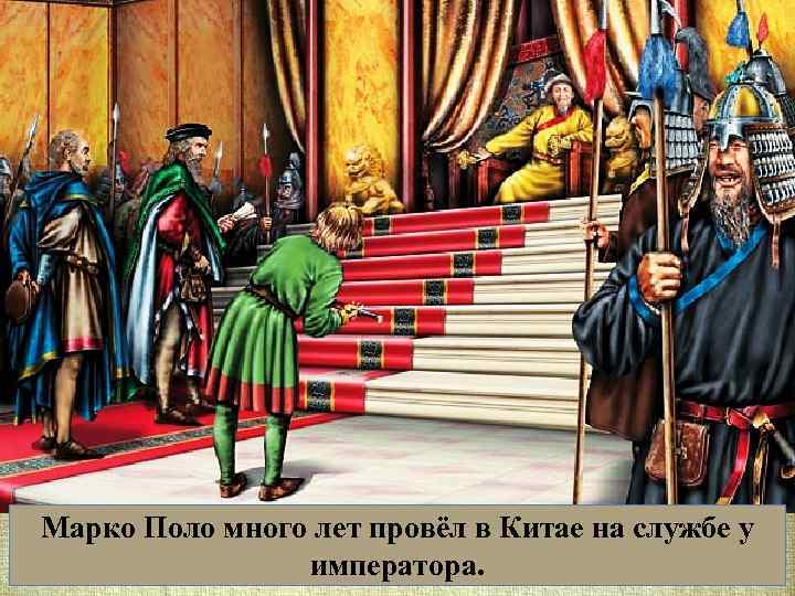Марко Поло много лет провёл в Китае на службе у императора. 
