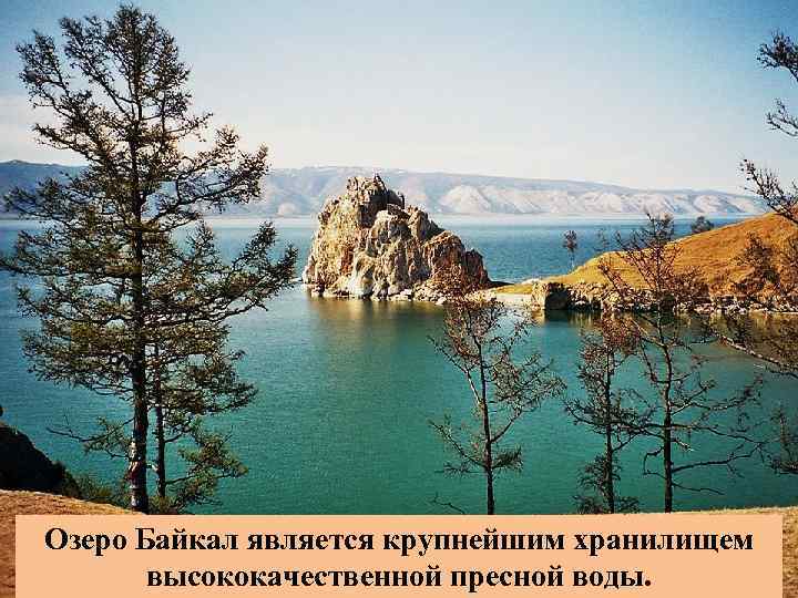 Озеро Байкал является крупнейшим хранилищем высококачественной пресной воды. 