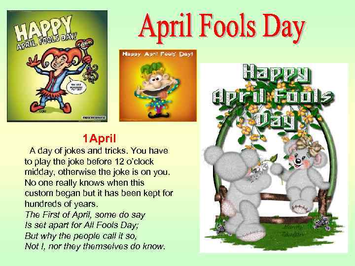 1 April A day of jokes and tricks. You have to play the joke